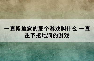 一直闯地窟的那个游戏叫什么 一直往下挖地洞的游戏